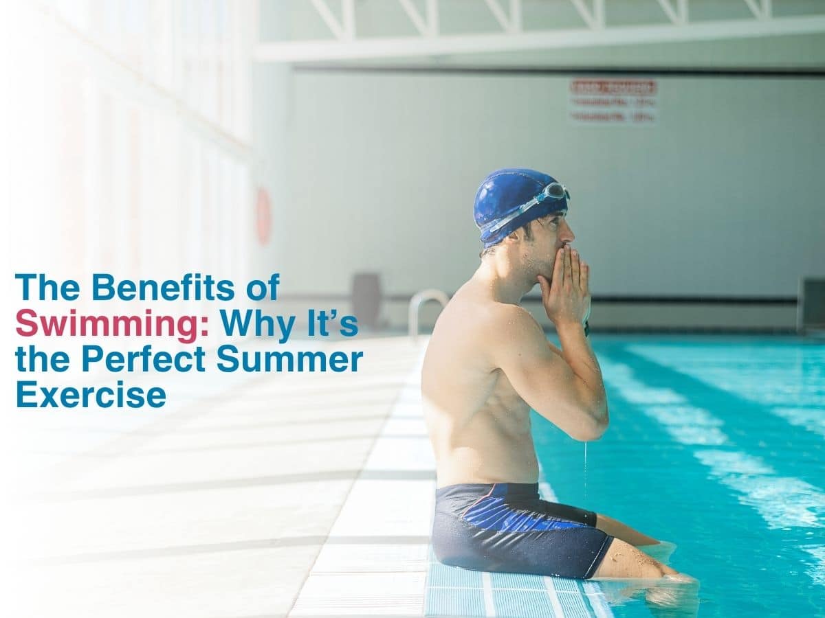 The Benefits of Swimming: Why Its the Perfect Summer Exercise