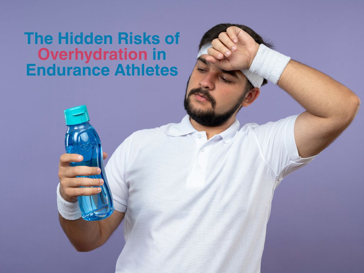 The Hidden Risks of Overhydration in Endurance Athletes