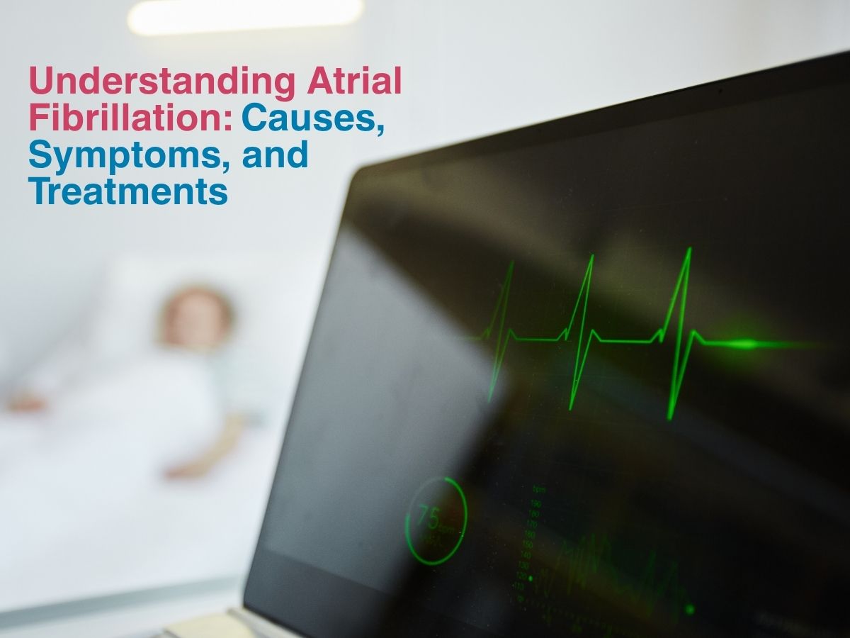 Understanding Atrial Fibrillation_ Causes, Symptoms, and Treatments