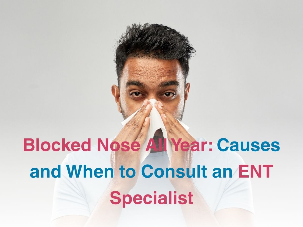 Blocked Nose All Year: Causes and When to Consult an ENT Specialist