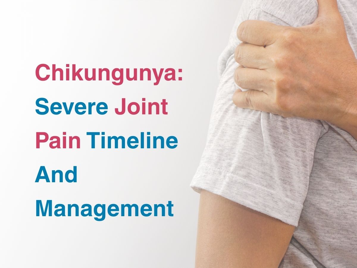 Chikungunya: Severe Joint Pain Timeline And Management