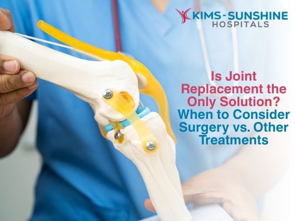 Is Joint Replacement the Only Solution? When to Consider Surgery vs. Other Treatments