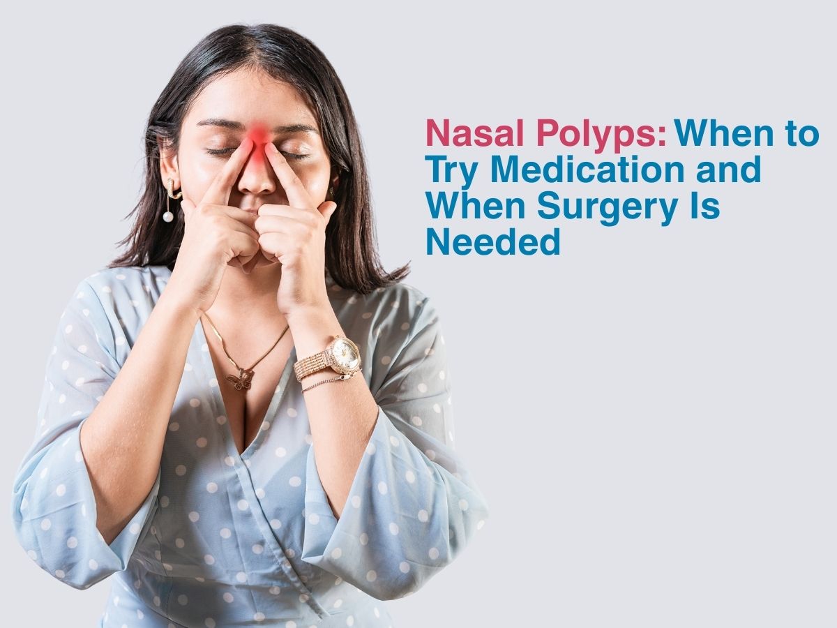 Nasal Polyps: When to Try Medication and When Surgery Is Needed
