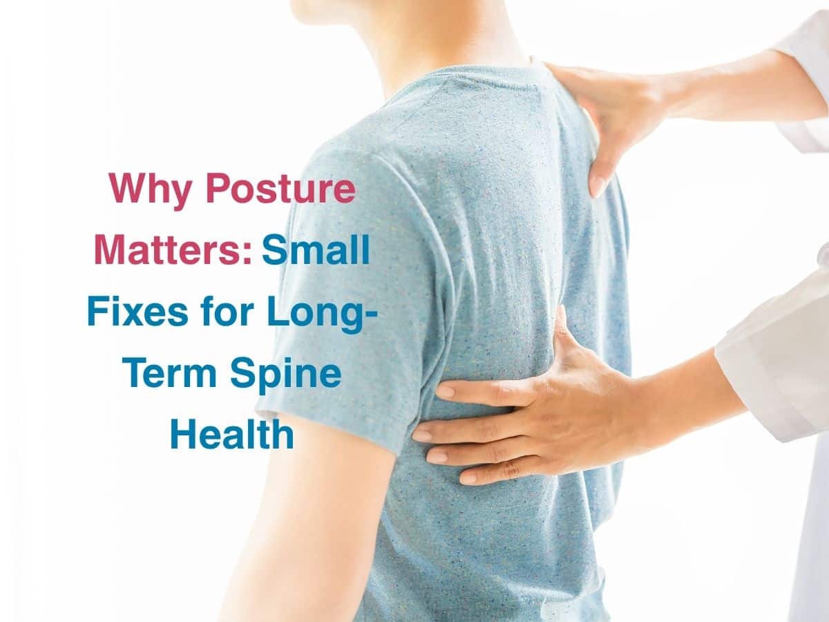 Why Posture Matters: Small Fixes for Long-Term Spine Health