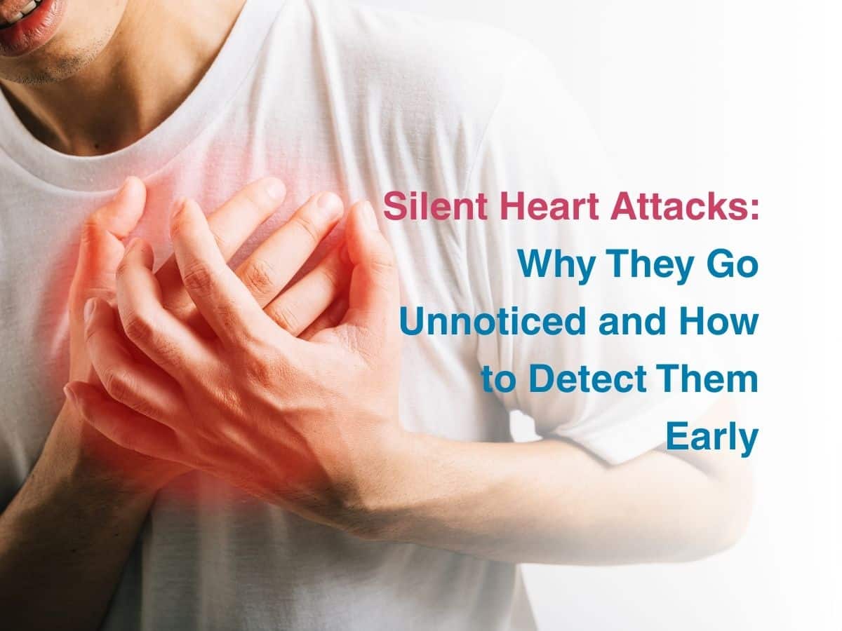 Silent Heart Attacks: Why They Go Unnoticed and How to Detect Them Early
