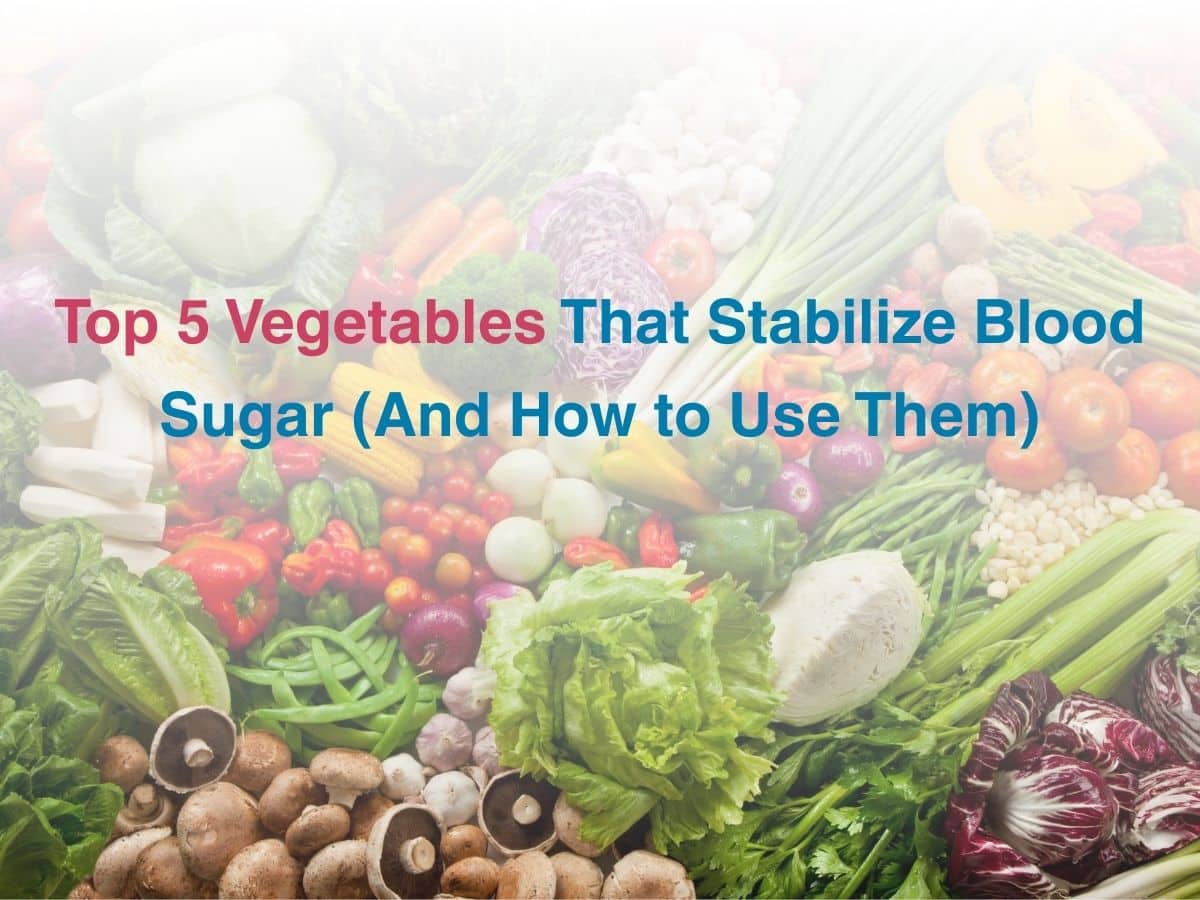 Top 5 Vegetables That Stabilize Blood Sugar (And How to Use Them)
