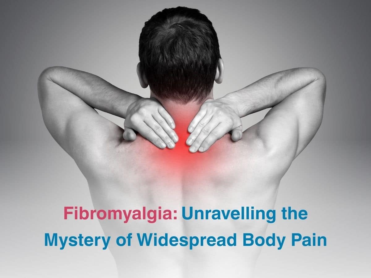 Fibromyalgia: Unravelling the Mystery of Widespread Body Pain