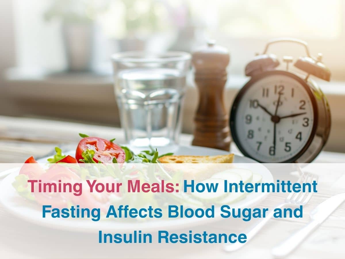 Timing Your Meals: How Intermittent Fasting Affects Blood Sugar and Insulin Resistance