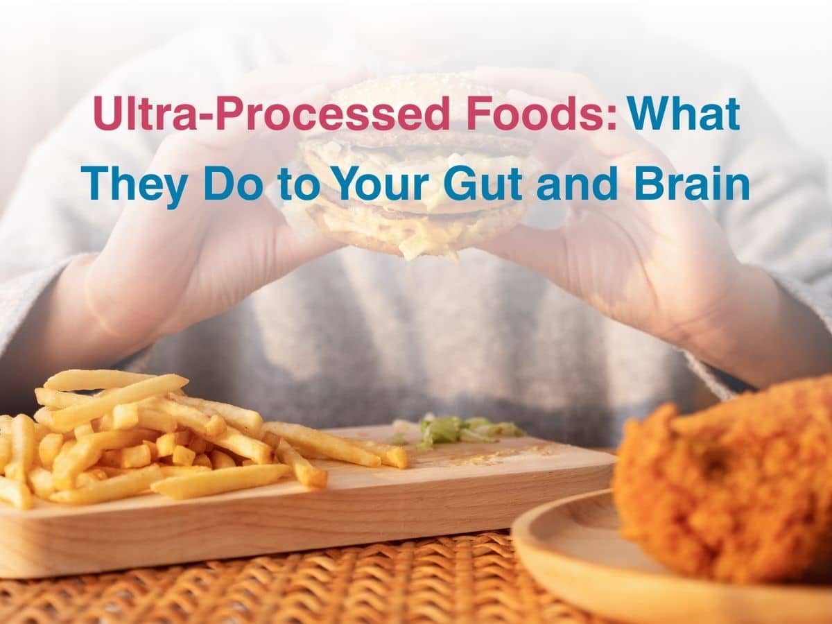 Ultra-Processed Foods: What They Do to Your Gut and Brain