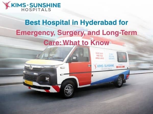 Best Hospital in Hyderabad for Emergency, Surgery, and Long-Term Care: What You Need to Know