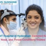 ENT Hospital in Hyderabad: Common Ear, Nose, and Throat Conditions Treated