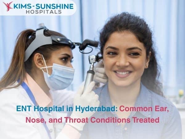 ENT Hospital in Hyderabad: Common Ear, Nose, and Throat Conditions Treated