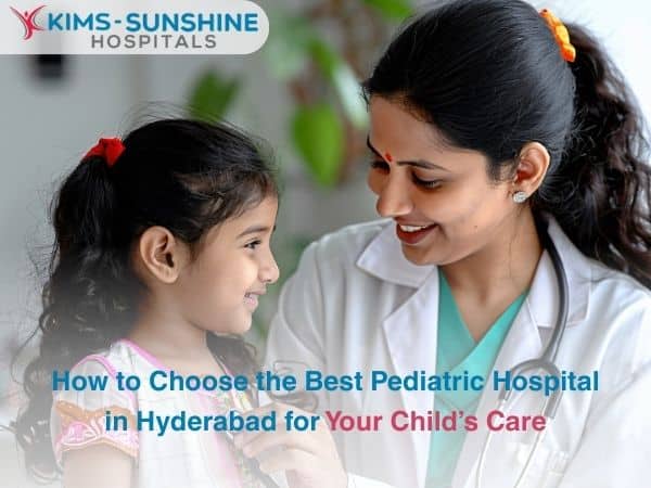 How to Choose the Best Pediatric Hospital in Hyderabad for Your Child’s Care