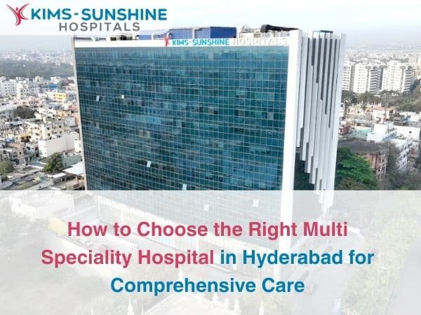How to Choose the Right Multi Speciality Hospital in Hyderabad for Comprehensive Care