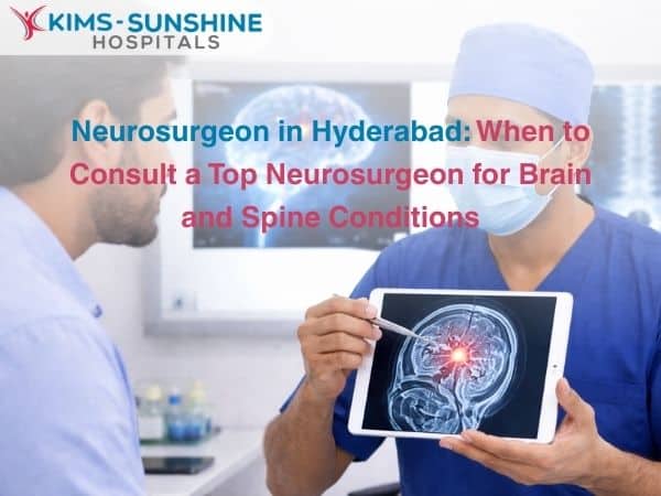 Neurosurgeon in Hyderabad: When to Consult a Top Neurosurgeon for Brain and Spine Conditions