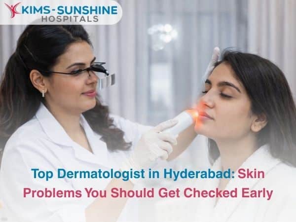 Top Dermatologist in Hyderabad: Skin Problems You Should Get Checked Early