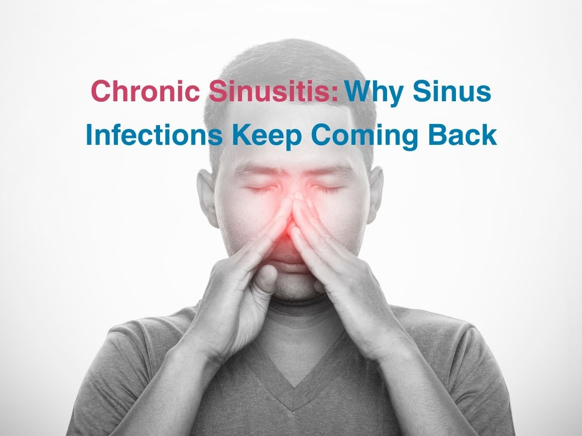 Chronic Sinusitis: Why Sinus Infections Keep Coming Back