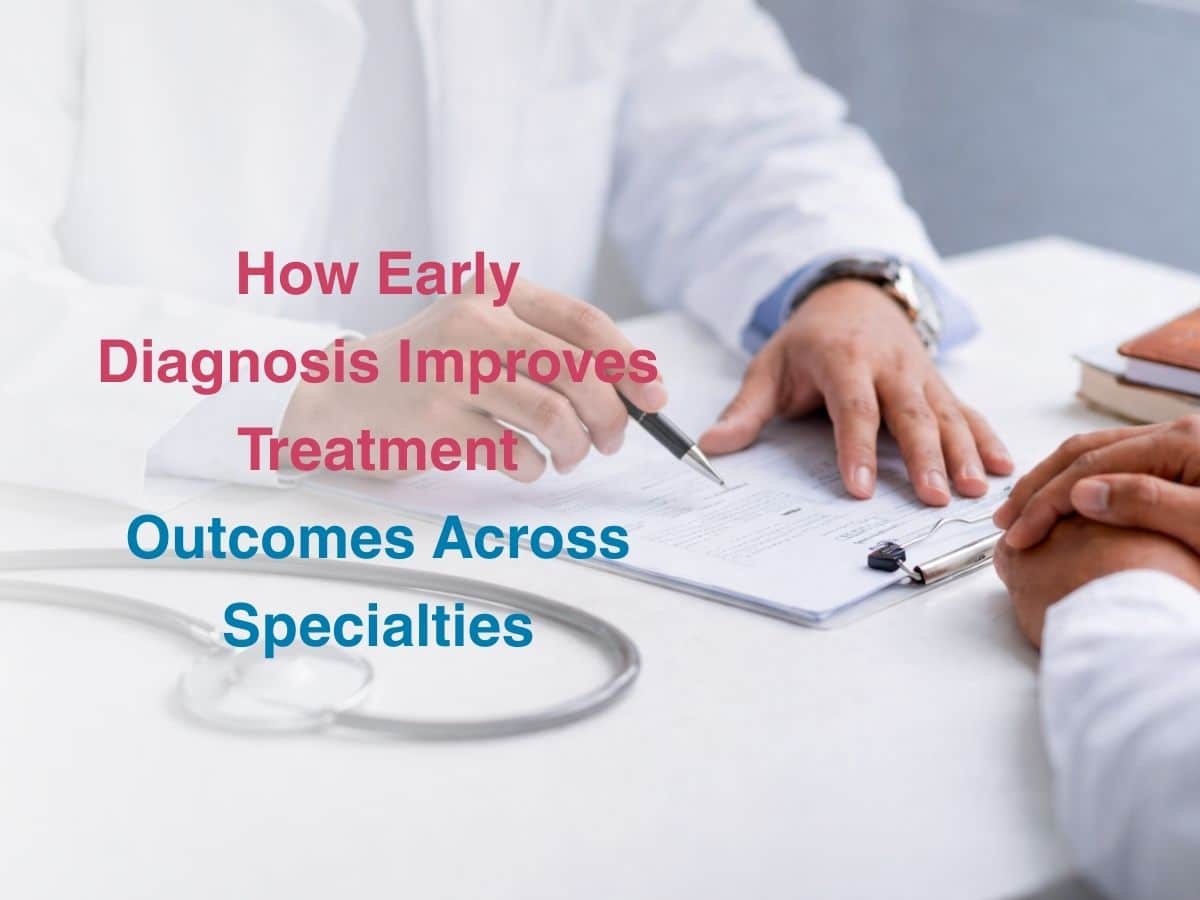 How Early Diagnosis Improves Treatment Outcomes Across Specialties - Multispeciality Hospital How Early Diagnosis Improves Treatment Outcomes Across Specialties