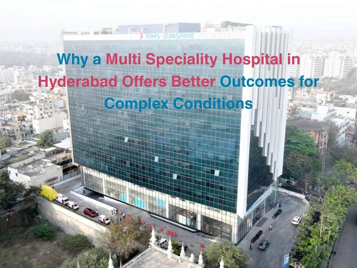 Why a Multi Speciality Hospital in Hyderabad Offers Better Outcomes for Complex Conditions - Multispeciality Hospital Why a Multi Speciality Hospital in Hyderabad Offers Better Outcomes for Complex Conditions