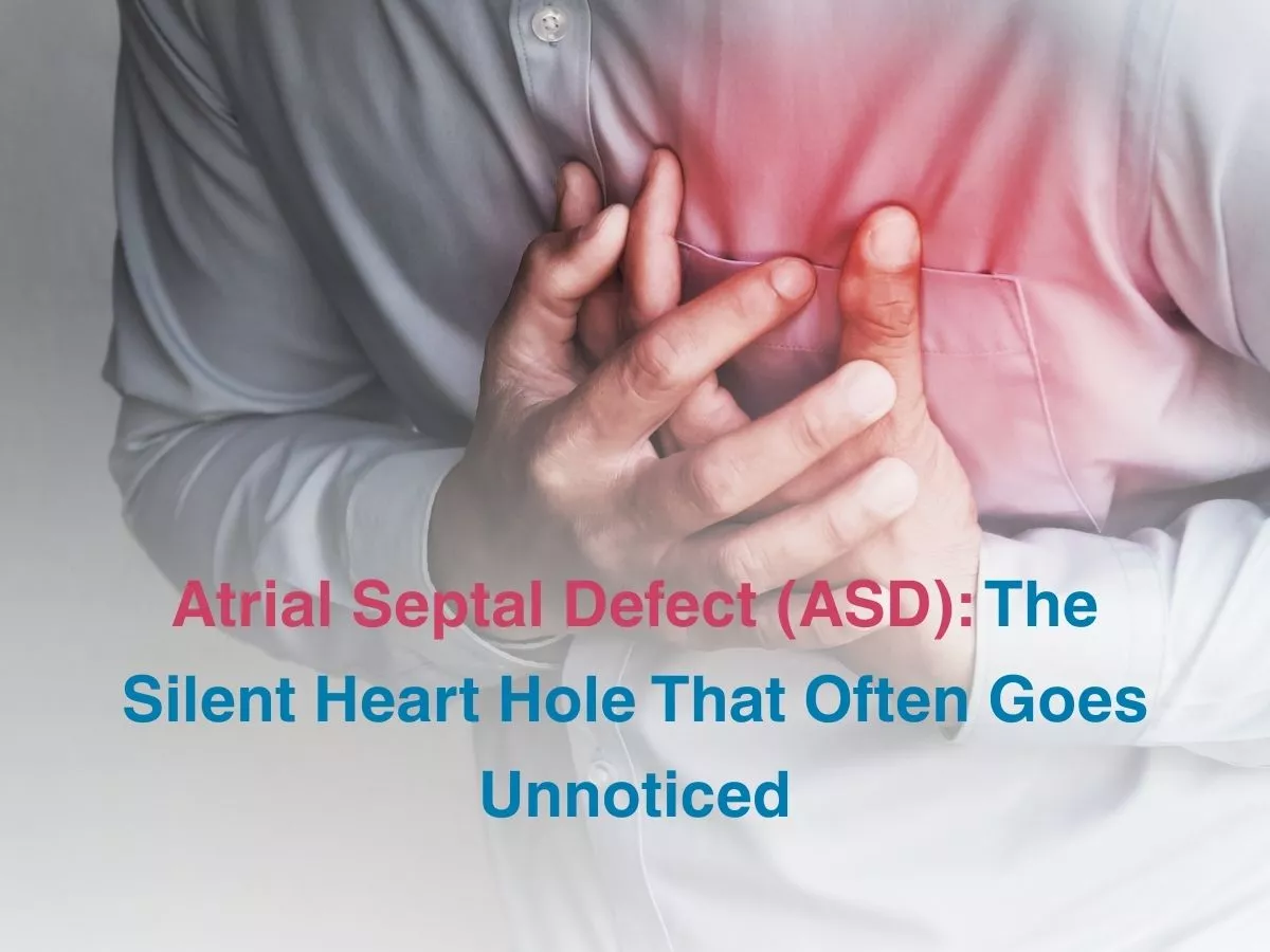 Atrial Septal Defect (ASD): The Silent Heart Hole That Often Goes Unnoticed