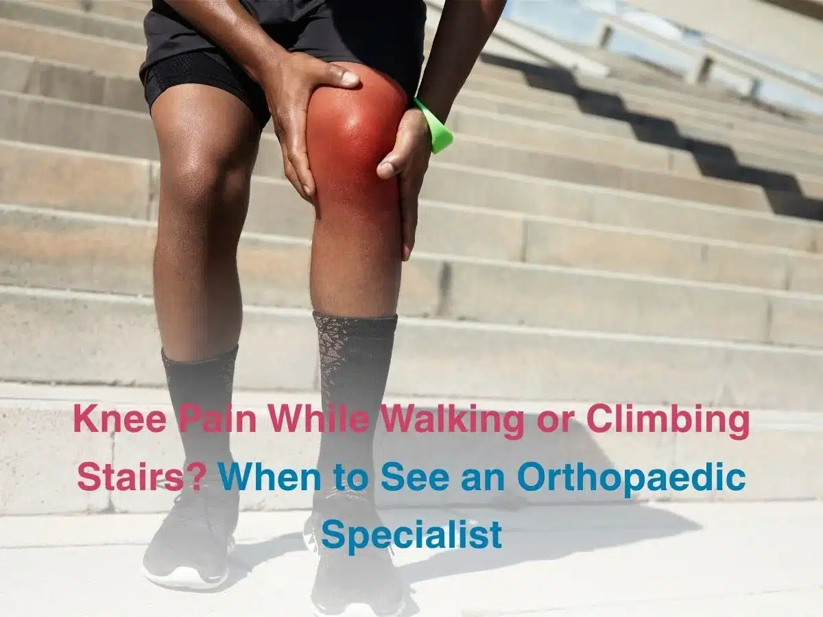 Knee Pain While Walking or Climbing Stairs_ When to See an Orthopaedic Specialist