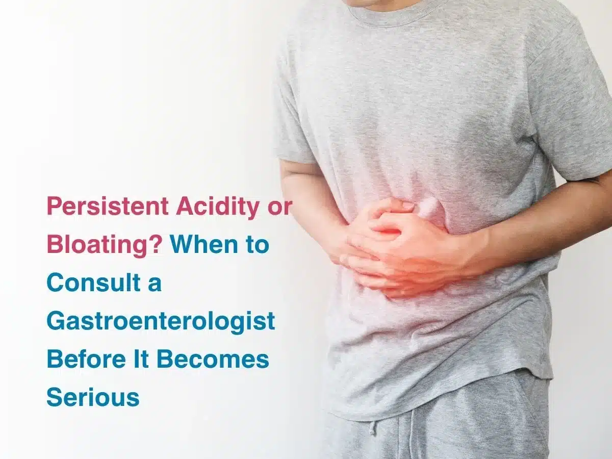 Persistent Acidity or Bloating_ When to Consult a Gastroenterologist Before It Becomes Serious