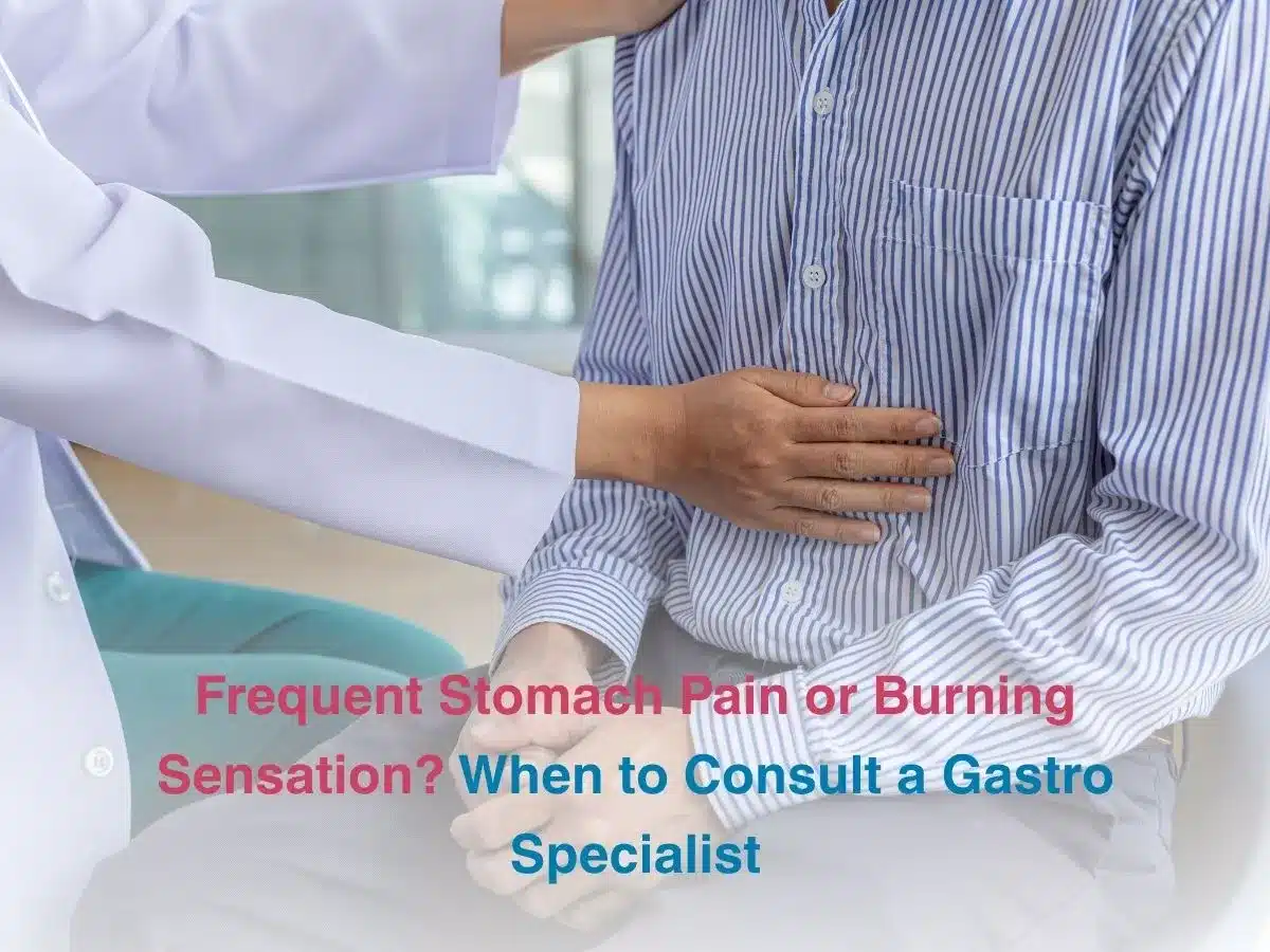 Frequent Stomach Pain or Burning Sensation When to Consult a Gastro Specialist